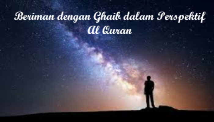 Memahami Konsep “Beriman dengan Ghaib” dalam Perspektif Al-Qur’an