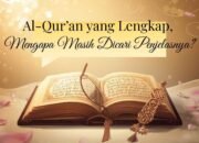 Al-Qur’an yang Lengkap, Mengapa Masih Dicari Penjelasnya?