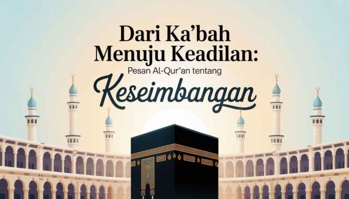 Dari Ka‘bah Menuju Keadilan: Pesan Al-Qur’an tentang Keseimbangan