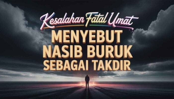 Kesalahan Fatal Umat: Menyebut Nasib Buruk sebagai Takdir