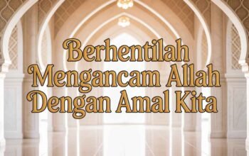 Berhentilah Mengancam Allah dengan Amal Kita