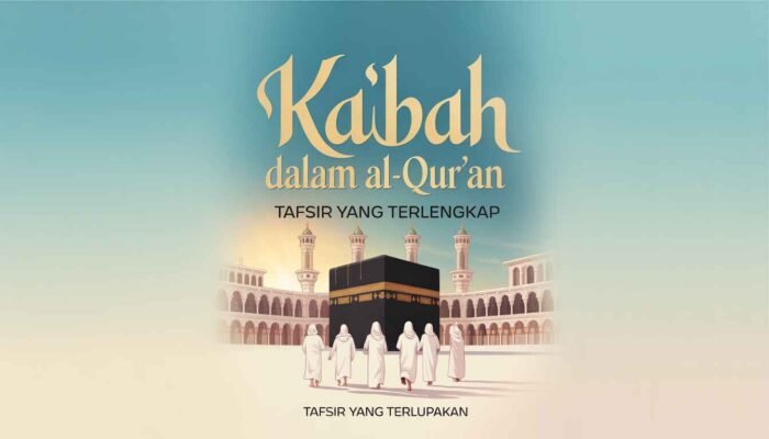 Ka‘bah dalam Al-Qur’an: Tafsir yang Terlupakan