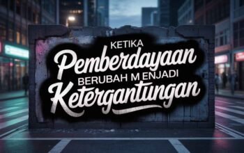 Ketika Pemberdayaan Berubah Menjadi Ketergantungan