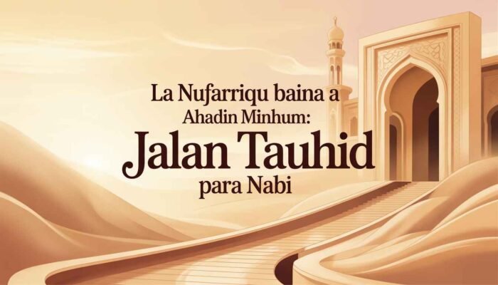 La Nufarriqu Baina Ahadin Minhum: Jalan Tauhid Para Nabi