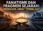 Fanatisme dan Fragmen Sejarah: Mengapa Umat Terbelah?