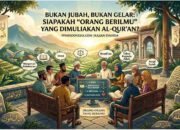 BUKAN JUBAH, BUKAN GELAR: SIAPAKAH “ORANG BERILMU” YANG DIMULIAKAN AL-QUR’AN?